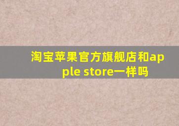 淘宝苹果官方旗舰店和apple store一样吗